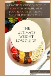 The Ultımate Weıght Loss Guıde: A Practical Guide On Weight Loss With Exercises, Meal Plan, Smoothies, Juicing And Intermittent Fasting. Peterson, Sarah Independently Publıshed