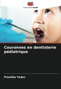 Couronnes En Dentisterie Pdiatrique Yadav, Preetika Editions Notre Savoir