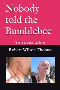 Nobody Told The Bumblebee: Two Weeks To Live Wilson Thomas, Robert Independently Publıshed