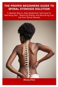 The Proper Begınners Guıde To Spınal Stenosıs Solutıon: A Detailed Step By Step Established Technique For Alleviating Pain, Restoring Mobility And Recovering Your Life From Spinal Stenosis Chen, Zhang Independently Publıshed