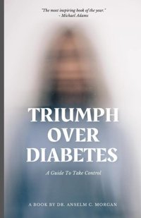 Triumph Over Diabetes: A Guide To Take Control Morgan, Anselm C Independently Publıshed
