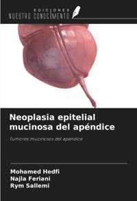 Neoplasia Epitelial Mucinosa Del Apndice: Tumores Mucinosos Del Apndice Hedfi, Mohamed Ediciones Nuestro Conocimiento