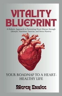 Vıtalıty Blueprınt: Your Roadmap To A Heart-Healthy Lıfe: A Holistic Approach To Preventing Heart Disease Through Lifestyle, Nutrition, Exercise, And Stress Mastery Eunice, Mercy Independently Publıshed