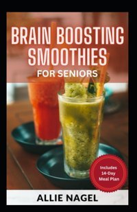 Brain Boosting Smoothies For Seniors: Delicious Juicing Recipes To Fight Alzheimer'S Disease Nagel, Allie Independently Publıshed