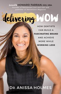 Delivering Wow: How Dentists Can Build A Fascinating Brand And Achieve More While Working Less Holmes, Dr. Anissa Morgan James Publishing