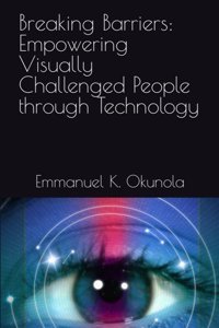 Breaking Barriers: Empowering Visually Challenged People Through Technology Okunola, Emmanuel K. Independently Publıshed
