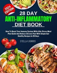 28 Day Antı-Inflammatory Dıet Book 2024: How To Boost Your Immune System With A No-Stress Meal Plan Guide And Reduce Chronic Pain With Simple Gut Healthy Recipes In 28 Days Dorrıs, Stella Independently Publıshed