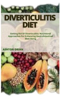 Dıvertıculıtıs Dıet: Getting Rid Of Diverticulitis: Nutritional Approaches For Enhancing Gastrointestinal Well-Being Orıan, Ashton Independently Publıshed