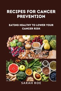 Recıpes For Cancer Preventıon: Eating Healthy To Lower Your Cancer Risk Roe, Sarah Independently Publıshed