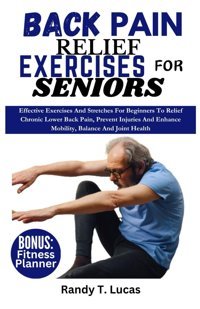 Back Paın Relıef Exercıses For Senıors: Effective Exercises And Stretches For Beginners To Relief Chronic Lower Back Pain, Prevent Injuries And Enhance Mobility, Balance, And Joint Health Lucas, Randy T. Independently Publıshed