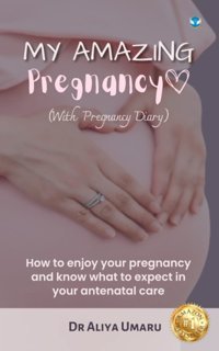 My Amazing Pregnancy: How To Enjoy Your Pregnancy And Know What To Expect İn Your Antenatal Care Umaru, Dr Aliya Wings Publication International
