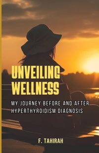 Unveılıng Wellness: My Journey Before And After Hyperthyroıdısm Dıagnosıs Tahırah, F Independently Publıshed