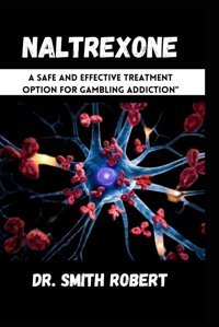 Naltrexone: A Safe And Effective Treatment Option For Gambling Addiction Robert, Dr. Smith Independently Publıshed