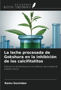 La Leche Procesada De Gokshura En La İnhibicin De Los Calcifitolitos: Evaluacin De Gokshura En La İnhibicin De Cristales De Oxalato Clcico Govindan, Ramu Ediciones Nuestro Conocimiento