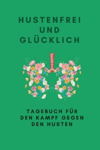 Hustenfreı Und Glücklıch Eine Praktische Anleitung, Um Hustenbeschwerden Effektiv Zu Bewltigen: Tagebuch Für Den Kampf Gegen Den Husten, Ein Für Selbstbeobachtungen Und Selbstheilung Pham, Anh Independently Publıshed