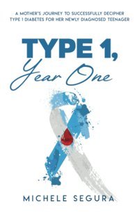 Type 1, Year One: A Mother'S Journey To Successfully Decipher Type 1 Diabetes For Her Newly Diagnosed Teenager Segura, Michele