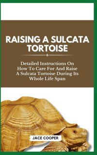 Raısıng A Sulcata Tortoıse: Detailed Instructions On How To Care For And Raise A Sulcata Tortoise During Its Whole Life Span Cooper, Jace Independently Publıshed