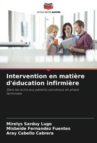 Intervention En Matire D'Ducation İnfirmire: Dans Les Soins Aux Patients Cancreux En Phase Terminale Sarduy Lugo, Mirelys Editions Notre Savoir