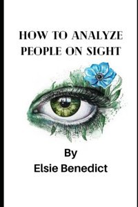 How To Analyze People On Sight: Through The Science Of Human Analysis: The Five Human Types Benedict, Elsie Independently Publıshed