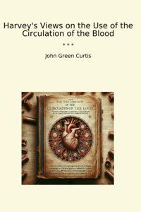 Harvey'S Views On The Use Of The Circulation Of The Blood (Classic Books) John Green Curtis Lettel Books