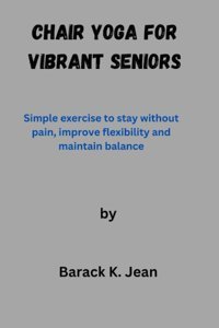 Chaır Yoga For Vıbrant Senıors: Sımple Exercıse To Stay Wıthout Paın,Increase Flexıbılıty And Maıntaın Balance Jean, Barack K Independently Publıshed