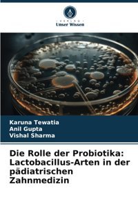 Die Rolle Der Probiotika: Lactobacillus-Arten İn Der Pdiatrischen Zahnmedizin Tewatia, Karuna Verlag Unser Wissen