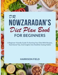 Dr. Nowzaradan'S Diet Plan Book For Beginners: A Begınner-Frıendly Guıde To Startıng Your Dıet Wıth Recıpes, Nutrıtıonal Tıps, And Insıghts Into Healthıer Eatıng Habıts Field, Harrison Independently Publıshed