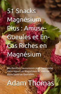 51 Snacks Magnsium Plus : Amuse-Gueules Et En-Cas Riches En Magnsium: Des Recettes Savoureuses Pour Augmenter Votre Apport En Magnsium Et Soutenir Votre Sant Au Quotidien Thomas, Adam Independently Publıshed