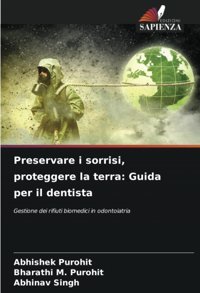 Preservare İ Sorrisi, Proteggere La Terra: Guida Per İl Dentista: Gestione Dei Rifiuti Biomedici İn Odontoiatria Purohit, Abhishek Edizioni Sapienza