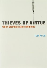Thieves Of Virtue: When Bioethics Stole Medicine (Basic Bioethics) Koch, Tom Mıt Press