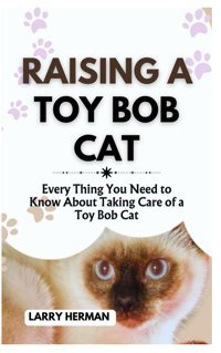 Raısıng A Toy Bob Cat: Every Thing You Need To Know About Taking Care Of A Toy Bob Cat Herman, Larry Independently Publıshed