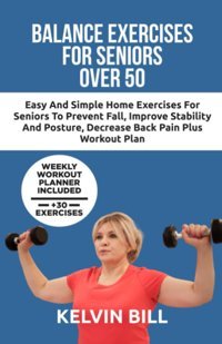 Balance Exercises For Seniors Over 50: Easy And Simple Home Exercises For Seniors To Prevent Fall, Improve Stability And Posture, Decrease Back Pain Reclaim Strength Plus Workout Plan Bill, Kelvin Independently Publıshed