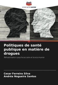 Politiques De Sant Publique En Matire De Drogues: Rhabilitation Psychosociale Et Toxicomanie (French Edition) Silva, Cesar Ferreira Editions Notre Savoir