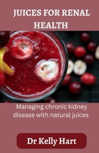 Juices For Renal Health: Managing Chronic Kidney Disease With Natural Juices Hart, Dr Kelly Independently Publıshed