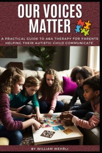 Our Voices Matter: A Practical, At Home Aba Therapy Guide To Unlocking Your Autistic Childs Communication Potential Wehrli, William Independently Publıshed
