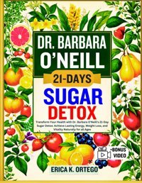 Dr. Barbara Oneıll 21-Days Sugar Detox: Transform Your Health With Dr. Barbara O'Neill'S 21-Day Sugar Detox: Achieve Lasting Energy, Weight Loss, And Vitality Naturally For All Ages K. Ortego, Erıca Independently Publıshed