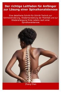 Der Richtige Leitfaden Für Anfnger Zur Lösung Einer Spinalkanalstenose: Eine Detaillierte Schritt-Für-Schritt-Technik Zur Schmerzlinderung, Wiederherstellung Der Mobilitt Und Zur Wiedererlangung Ihr Chen, Zhang Independently Publıshed