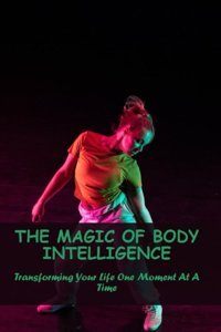 The Magic Of Body Intelligence: Transforming Your Life One Moment At A Time Strumpf, Ben Independently Publıshed