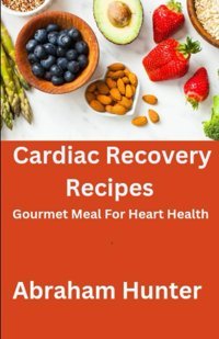 Cardiac Recovery Recipes: Gourmet Meal For Heart Health Hunter, Abraham A Independently Publıshed