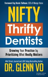 Nifty Thrifty Dentists: Growing Your Practice By Prioritizing What Really Matters Vo, Dr. Glenn Morgan James Publishing