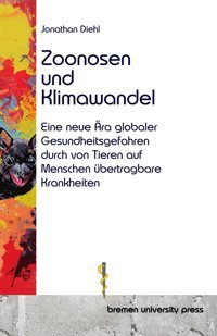 Zoonosen Und Klimawandel: Eine Neue Ra Globaler Gesundheitsgefahren Durch Von Tieren Auf Menschen Übertragbare Krankheiten Diehl, Jonathan Bremen University Press