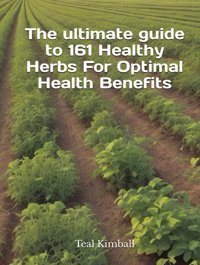 The Ultimate Guide To 161 Healthy Herbs For Optimal Health Benefits Kimball, Teal Independently Publıshed