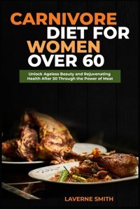 Carnıvore Dıet For Women Over 60: Unlock Ageless Beauty And Rejuvenating Health After 50 Through The Power Of Meat Smith, Laverne Independently Publıshed