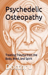 Psychedelic Osteopathy: Treating Trauma From The Body, Mind, And Spirit J, Doctor Independently Publıshed