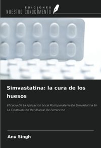 Simvastatina: La Cura De Los Huesos: Eficacia De La Aplicacin Local Postoperatoria De Simvastatina En La Cicatrizacin Del Alvolo De Extraccin Singh, Anu Ediciones Nuestro Conocimiento