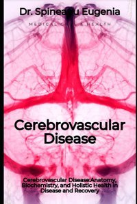 Cerebrovascular Disease: Unveiling The Interplay Of Anatomy, Biochemistry, And Holistic Health İn Disease And Recovery Eugenia, Dr. Spineanu Independently Publıshed