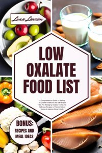 Low Oxalate Food Lıst: A Comprehensive Guide To Starting An Oxalate-Restricted Diet With Expert Tips For Managing Oxalate Intake And Delicious Recipes To Prevent Kidney Stones & Improve Renal Health Lawson, Luna Independently Publıshed