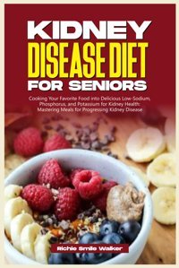 Kıdney Dısease Dıet For Senıors: Cooking Your Favorite Food İnto Delicious Low-Sodium, Phosphorus, And Potassium For Kidney Health: Mastering Meals Wellness Series: Nourishing Kidney Health) Walker, Richie Smile Independently Publıshed