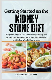 Getting Started On The Kidney Stone Diet: A Beginner'S Quick Start Guide Kidney-Friendly Low Oxalate Diet For Prevention, Lower Sodium Levels, And Healthy Weight Maintenance Preston Rdn, Chrıs Independently Publıshed