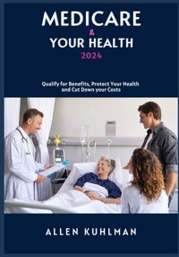 Medıcare & Your Health 2024: Qualify For Benefits, Protect Your Health And Cut Down Your Costs Kuhlman, Allen Independently Publıshed